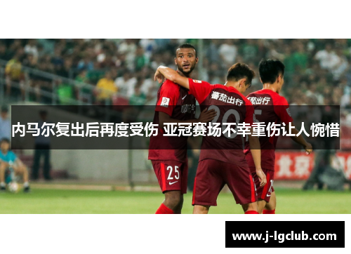 内马尔复出后再度受伤 亚冠赛场不幸重伤让人惋惜